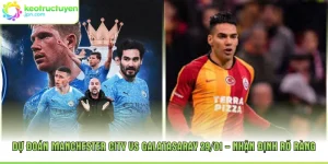 Dự Đoán Manchester City Vs Galatasaray 29/01 - Nhận Định Rõ Ràng