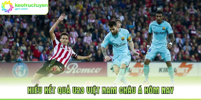 Hiểu kết quả U23 Việt Nam châu Á hôm nay
