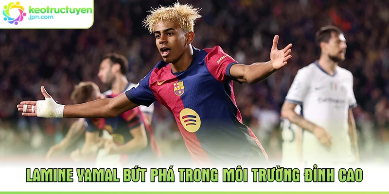 Lamine Yamal bứt phá trong môi trường đỉnh cao