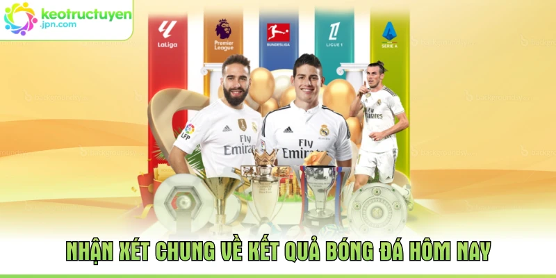 Nhận xét chung về kết quả bóng đá hôm nay