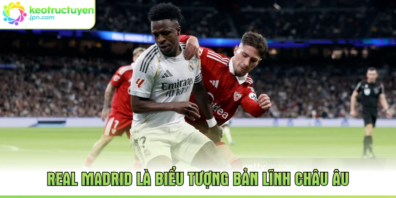Real Madrid là biểu tượng bản lĩnh châu Âu