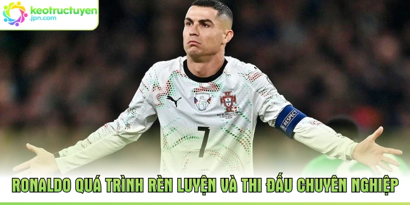 Ronaldo quá trình rèn luyện và thi đấu chuyên nghiệp